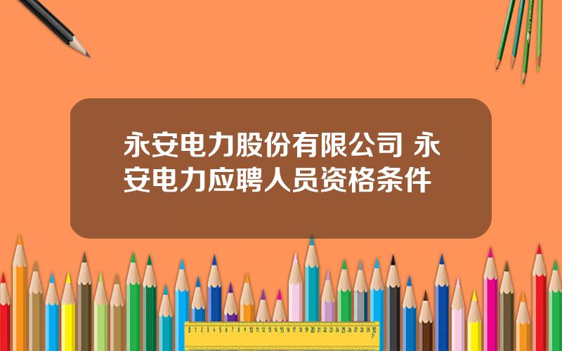 永安电力股份有限公司 永安电力应聘人员资格条件